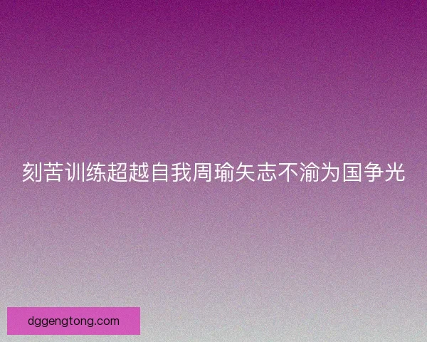 刻苦训练超越自我周瑜矢志不渝为国争光