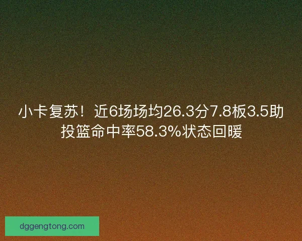 小卡复苏！近6场场均26.3分7.8板3.5助投篮命中率58.3%状态回暖