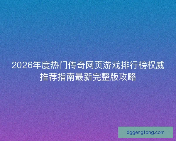 2026年度热门传奇网页游戏排行榜权威推荐指南最新完整版攻略