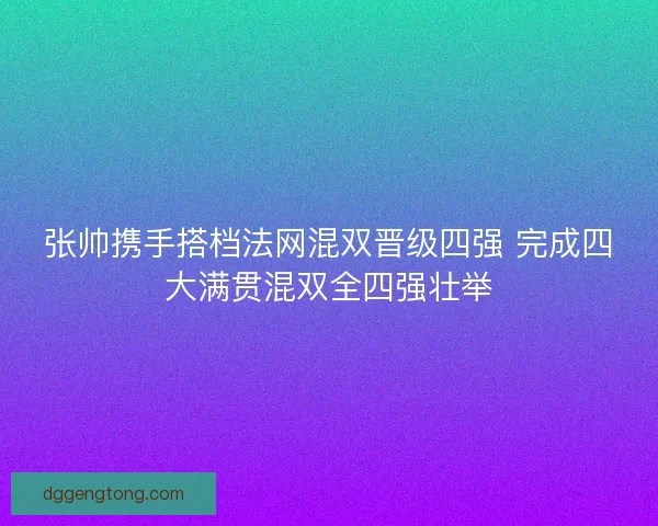 张帅携手搭档法网混双晋级四强 完成四大满贯混双全四强壮举