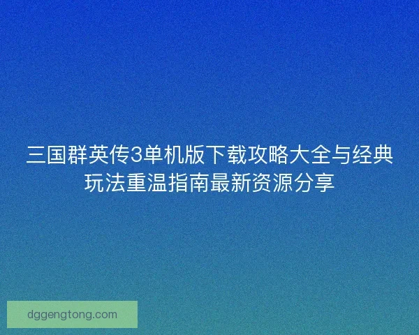 三国群英传3单机版下载攻略大全与经典玩法重温指南最新资源分享