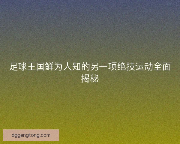 足球王国鲜为人知的另一项绝技运动全面揭秘