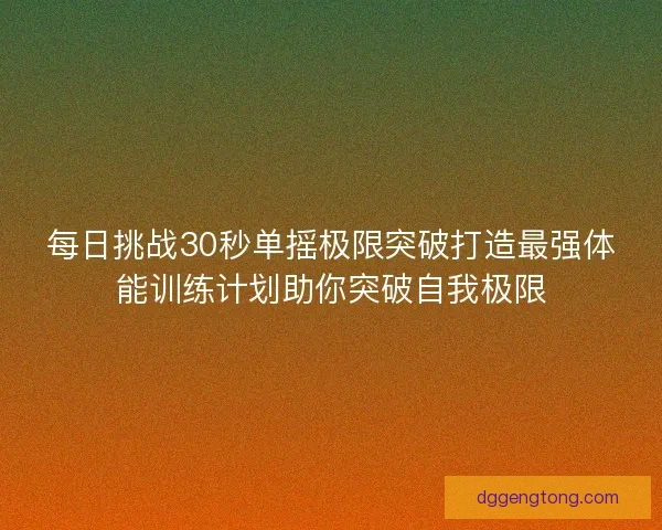 每日挑战30秒单摇极限突破打造最强体能训练计划助你突破自我极限