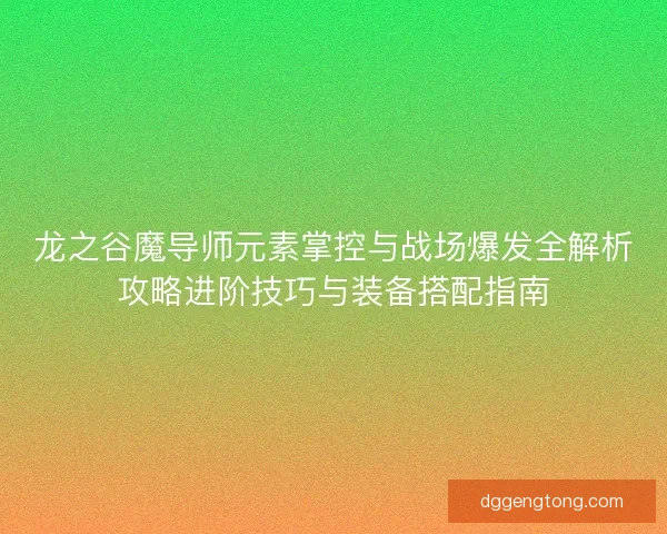 龙之谷魔导师元素掌控与战场爆发全解析攻略进阶技巧与装备搭配指南