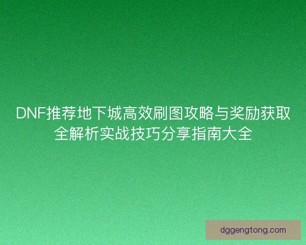 DNF推荐地下城高效刷图攻略与奖励获取全解析实战技巧分享指南大全