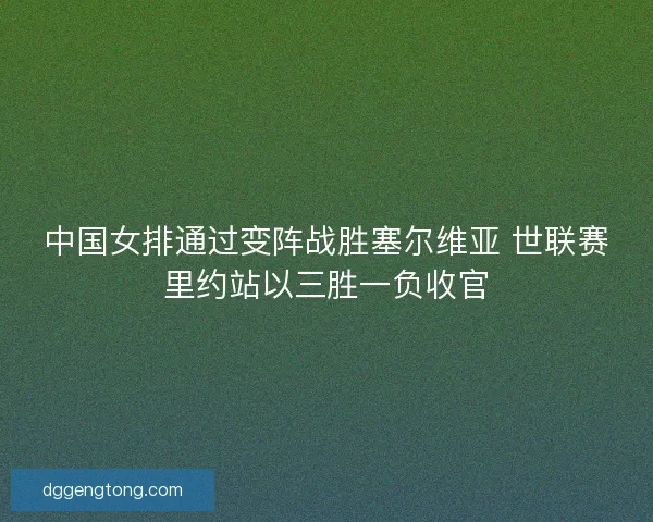 中国女排通过变阵战胜塞尔维亚 世联赛里约站以三胜一负收官