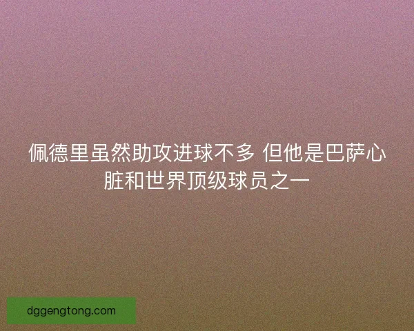 佩德里虽然助攻进球不多 但他是巴萨心脏和世界顶级球员之一