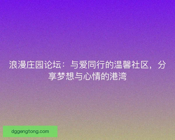 浪漫庄园论坛：与爱同行的温馨社区，分享梦想与心情的港湾