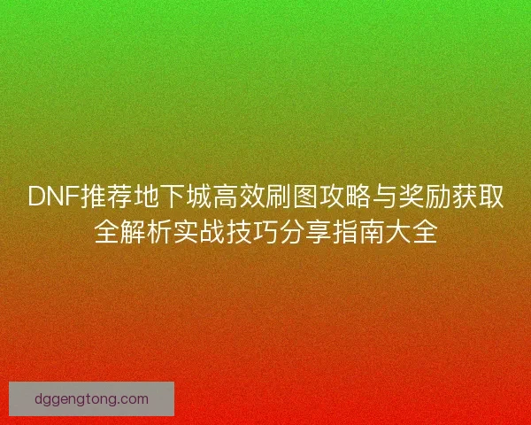DNF推荐地下城高效刷图攻略与奖励获取全解析实战技巧分享指南大全