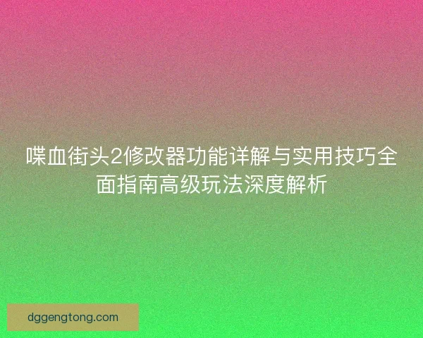 喋血街头2修改器功能详解与实用技巧全面指南高级玩法深度解析 喋血街头2修改器功能详解与实用技巧全面指南高级玩法深度解析